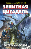 Зенитная цитадель Железный остров | Шурыгин - Война. Штрафбат. Они сражались за Родину - Эксмо - 9785699695898