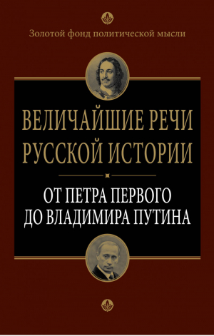 Величайшие речи русской истории: от Петра Первого до Владимира Путина | 
 - Золотой фонд политической мысли - Алгоритм - 9785443807584