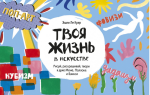 Твоя жизнь в искусстве. Рисуй, раскрашивай, твори в духе Моне, Поллока и Бэнкси | Эшли Ле Куэр - Активити для взрослых - Манн, Иванов и Фербер - 9785001006572