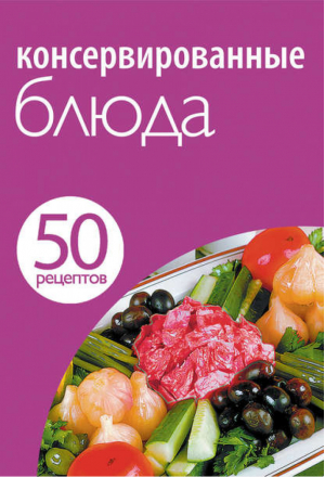50 рецептов Консервированные блюда - Кулинарная коллекция - Эксмо - 9785699503032
