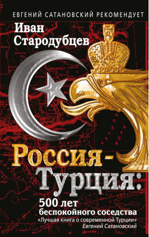 Россия-Турция: 500 лет беспокойного соседства | Стародубцев - Сатановский Евгений рекомендует - Эксмо - 9785699948437