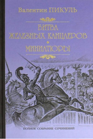 Битва железных канцлеров. Миниатюры | Пикуль - Собрание сочинений В. Пикуля - Вече - 9785448434983