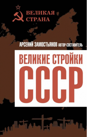 Великие стройки СССР | Замостьянов Арсений Александрович - Великая страна - Родина - 9785001807957