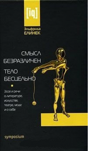 Смысл безразличен Тело бесцельно Эссе и речи о литературе, искусстве | Елинек - IQ - Симпозиум - 9785890913715