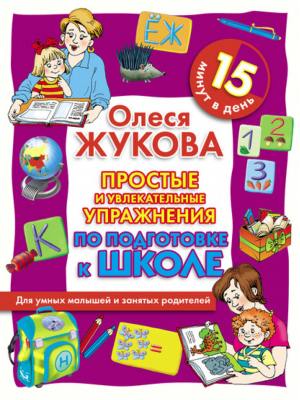 Простые и увлекательные упражнения по подготовке к школе 15 минут в день | Жукова - Для умных малышей и занятых родителей - АСТ - 9785271314582