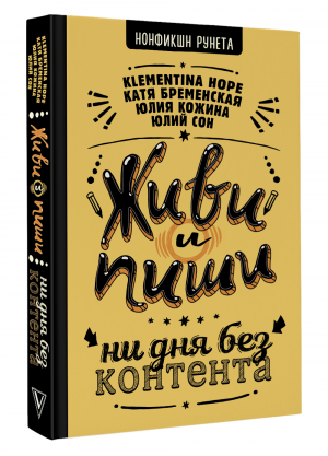 Живи и пиши: ни дня без контента | Сон Юлий Енчунович, Бременская Катя, Кожина Юлия - Нонфикшн Рунета - АСТ - 9785171514679