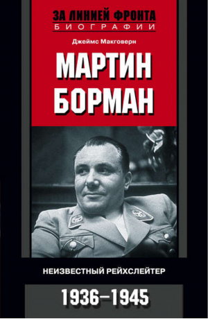 Мартин Борман Неизвестный рейхслейтер 1936-1945 | Макговерн - За линией фронта - Центрполиграф - 9785952449381