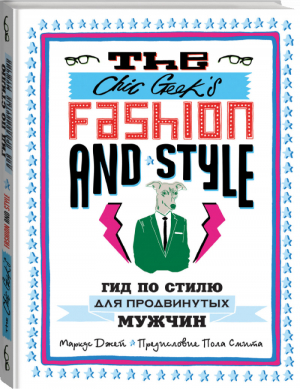 The Chic Geek's Fashion & Style Гид по стилю для продвинутых мужчин | Джей - KRASOTA. Стильный гардероб - Эксмо - 9785699596669