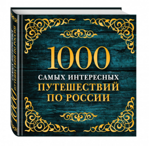 1000 самых интересных путешествий по России | Кальницкая (ред.) - Подарочные издания. Туризм - Эксмо - 9785699945528