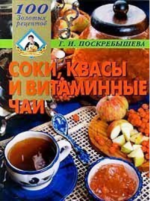 Соки, квасы и витаминные чаи | Поскребышева - 100 золотых рецептов - Олма Медиа Групп - 9785224009383