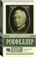 Как я нажил 500 000 000 долларов | Рокфеллер - Эксклюзивные биографии - АСТ - 9785170918423