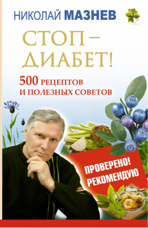 Стоп - Диабет! 500 рецептов и полезных советов | Мазнев - Проверено! Рекомендую - АСТ - 9785170843312