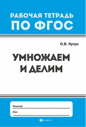 Умножаем и делим | Кучук - Рабочая тетрадь по ФГОС - Феникс - 9785222284919