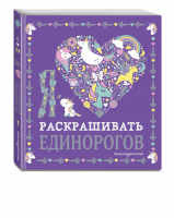 Я люблю раскрашивать единорогов | Позина (ред.) - Я люблю единорогов - Эксмо - 9785040936021