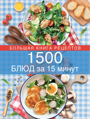Большая книга рецептов 1500 блюд за 15 минут | 
 - Кулинарное искусство - Эксмо - 9785699824502