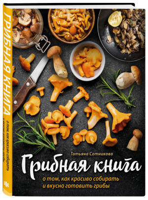 ГРИБНАЯ КНИГА о том, как красиво собирать и вкусно готовить грибы | Сотникова Татьяна - Кулинарное открытие - ХлебСоль (Эксмо) - 9785041204617