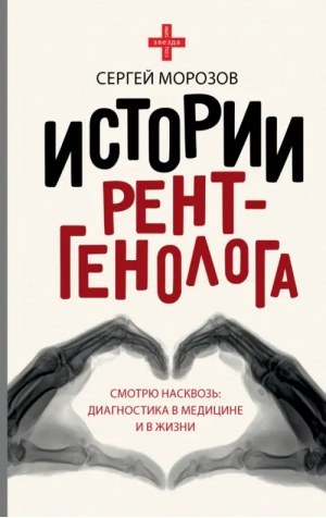 Истории рентгенолога. Смотрю насквозь. Диагностика в медицине и в жизни | Морозов Сергей Павлович - Звезда соцсети - АСТ - 9785171098926