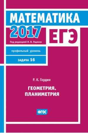 ЕГЭ 2017 Математика Геометрия Планиметрия Задача 16 (профильный уровень) Рабочая тетрадь | Гордин - Рабочие тетради для подготовки к ЕГЭ - МЦНМО - 9785443910864