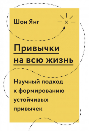 Привычки на всю жизнь Научный подход к формированию устойчивых привычек | Янг - Личное развитие - Манн, Иванов и Фербер - 9785001172635