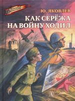 Как Сережа на войну ходил | Яковлев - Военное детство - Детская литература - 9785080066818