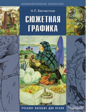 Сюжетная графика Учебное пособие для студентов вузов, обучающихся по специальности Графика | Бесчастнов - Изобразительное искусство - Владос - 9785691018732