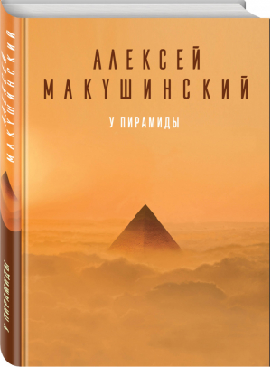 У пирамиды | Макушинский Алексей - Большая литература. Алексей Макушинский - Эксмо - 9785040964376