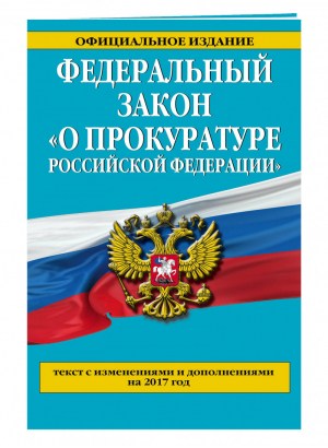 ФЗ О прокуратуре РФ Текст с изменениями и дополнениями на 2017 год - Законы и кодексы - Эксмо - 9785699953523