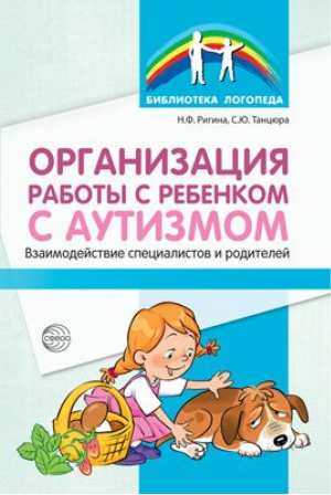 Организация работы с ребенком с аутизмом. Взаимодействие специалистов и родителей | Ригина - Библиотека логопеда - Сфера - 9785994919538