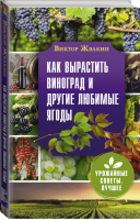 Как вырастить виноград и другие любимые ягоды. Простые и понятные инструкции для начинающих | Жвакин Виктор Владимирович - Урожайные советы. Лучшее - АСТ - 9785171470128