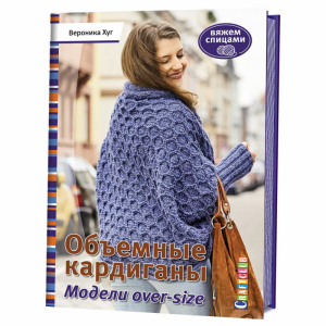 Объемные кардиганы Модели over-size Вяжем спицами | Хуг - Craftclub - Контэнт - 9785919067818