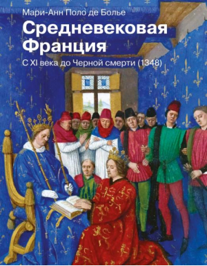 Средневековая Франция. С XI века до Черной смерти (1348) | Поло де Болье Мари-Анн - История и наука Рунета - АСТ - 9785171475987