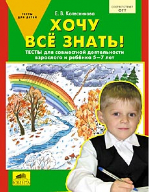 Хочу все знать! Тетрадь для совместной деятельности взрослого и ребенка 5-7 лет | Колесникова - Тесты для детей - Ювента - 9785854296175