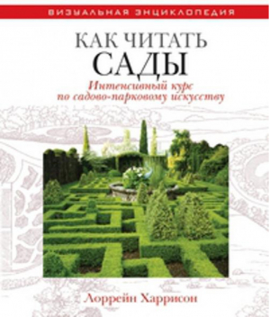 Как читать сады Интенсивный курс по садово-парковому искусству | Харрисон - Визуальная энциклопедия - Рипол Классик - 9785386029821