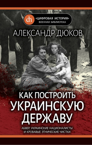 Как построить украинскую державу. Абвер, украинские националисты и кровавые этнические чистки | Дюков - Цифровая история. Военная библиотека - Яуза - 9785604092170