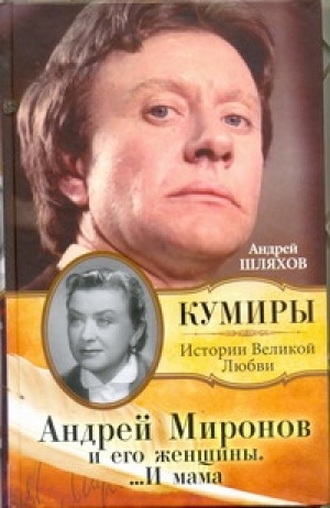 Андрей Миронов и его женщины....И мама | Шляхов - Кумиры Истории Великой Любви - АСТ - 9785170750092