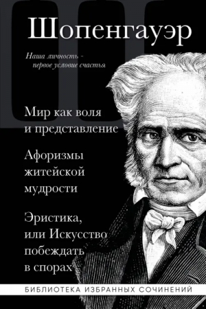 Артур Шопенгауэр. Мир как воля и представление. Афоризмы житейской мудрости. Эристика | Шопенгауэр Артур - Библиотека избранных сочинений - Эксмо - 9785041813888