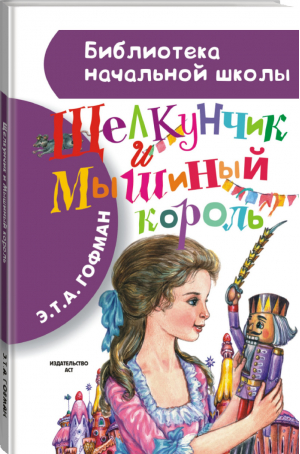 Щелкунчик и Мышиный король | Гофман - Библиотека начальной школы - АСТ - 9785170887972