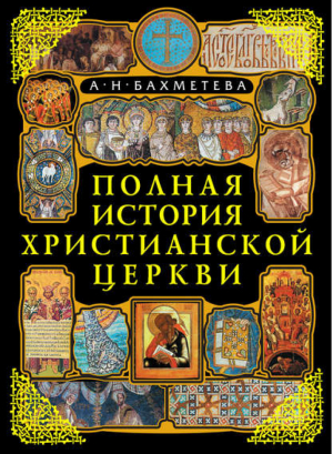 Полная история Христианской Церкви | Бахметева - Мир Православия - Эксмо - 9785699458400