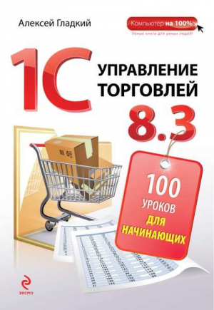 1С Управление торговлей 8.3 100 уроков для начинающих | Гладкий - Компьютер на 100% - Эксмо - 9785699751846