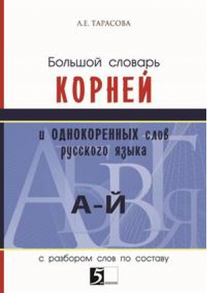 Большой словарь корней и однокоренных слов русского языка с разбором слов по составу | Тарасова - Словари, справочники, тесты - 5 за знания - 9785989237746