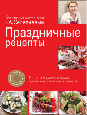Праздничные рецепты | Селезнев - Кулинарный мастер-класс с А.Селезневым - Эксмо - 9785699409815
