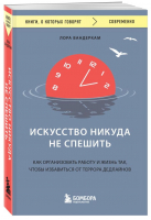 Искусство никуда не спешить. Как организовать работу и жизнь так, чтобы избавиться от террора дедлайнов | Вандеркам Лора - Книги, о которых говорят - Бомбора - 9785041868758