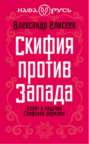 Скифия против Запада Взлет и падение Скифской державы | Елисеев - Наша Русь - Алгоритм - 9785443802794