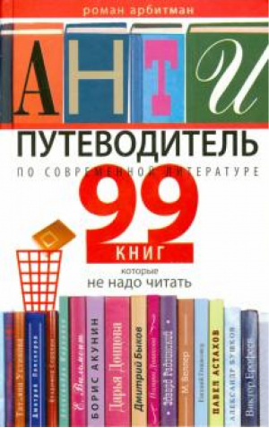 Антипутеводитель по современной литературе 99 книг, которые не надо читать | Арбитман - Занимательная наука - Центрполиграф - 9785227051295