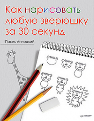 Как нарисовать любую зверюшку за 30 секунд | Линицкий - Художественная мастерская - Питер - 9785446100033