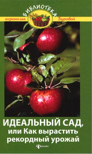 Идеальный сад, или Как вырастить рекордный урожай | Бурова - Библиотека агронома Буровой - Феникс - 9785222189825