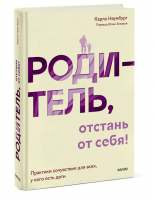 Родитель, отстань от себя! Практики сочувствия для всех, у кого есть дети | Наумбург Карла - Воспитание сердцем и умом - Манн, Иванов и Фербер - 9785002141081