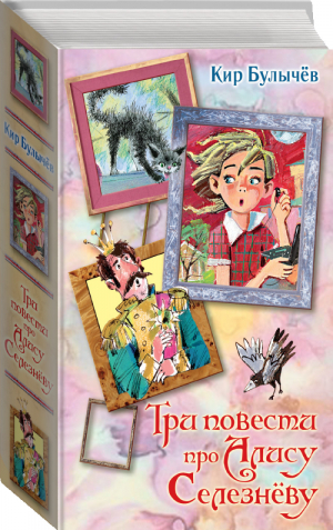 Три повести про Алису Селезневу | Булычев - Вся детская классика - АСТ - 9785171045753