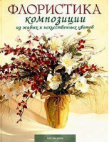 Флористика композиции живых и искусственных цветов - Арт-Родник - 9785956100240