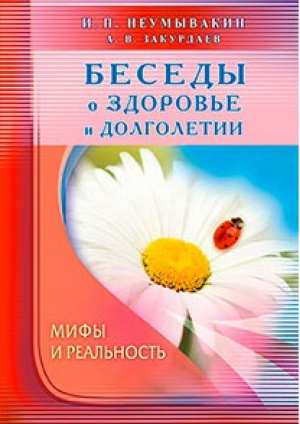 Беседы о здоровье и долголетии | Неумывакин - Мифы и реальность - Диля - 9785423601980